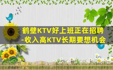 鹤壁KTV好上班正在招聘-收入高KTV长期要想机会
